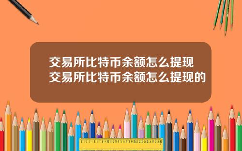 交易所比特币余额怎么提现交易所比特币余额怎么提现的