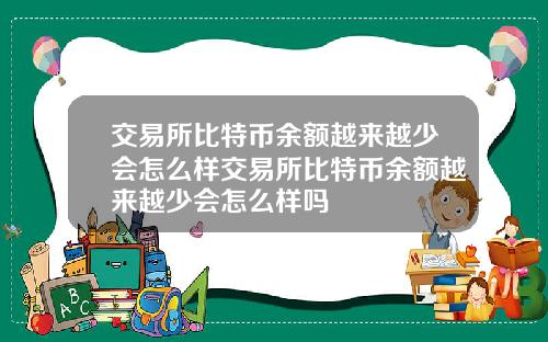 交易所比特币余额越来越少会怎么样交易所比特币余额越来越少会怎么样吗