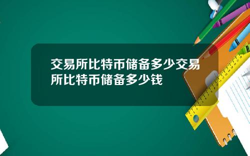 交易所比特币储备多少交易所比特币储备多少钱