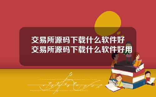 交易所源码下载什么软件好交易所源码下载什么软件好用