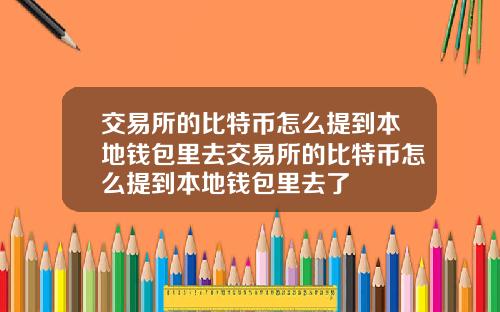 交易所的比特币怎么提到本地钱包里去交易所的比特币怎么提到本地钱包里去了