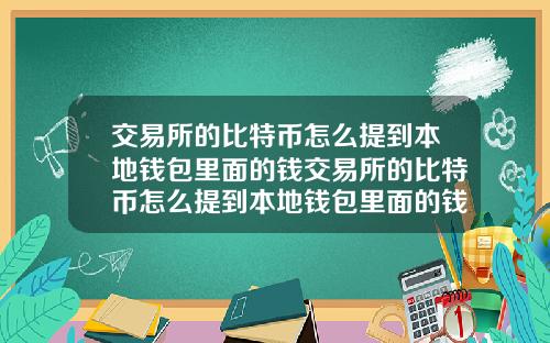 交易所的比特币怎么提到本地钱包里面的钱交易所的比特币怎么提到本地钱包里面的钱呢