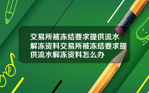 交易所被冻结要求提供流水解冻资料交易所被冻结要求提供流水解冻资料怎么办