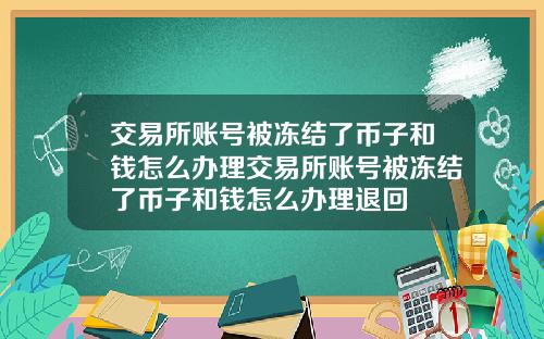 交易所账号被冻结了币子和钱怎么办理交易所账号被冻结了币子和钱怎么办理退回