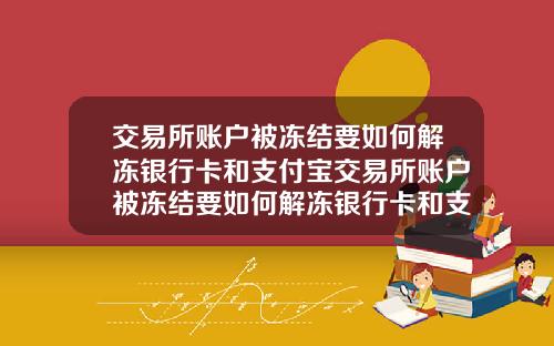 交易所账户被冻结要如何解冻银行卡和支付宝交易所账户被冻结要如何解冻银行卡和支付宝账户