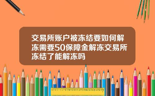 交易所账户被冻结要如何解冻需要50保障金解冻交易所冻结了能解冻吗