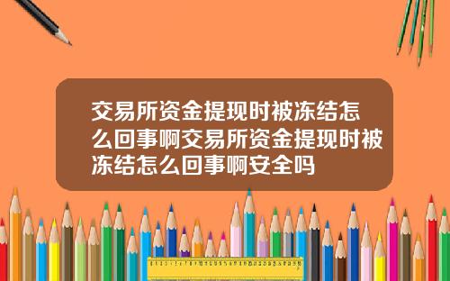 交易所资金提现时被冻结怎么回事啊交易所资金提现时被冻结怎么回事啊安全吗