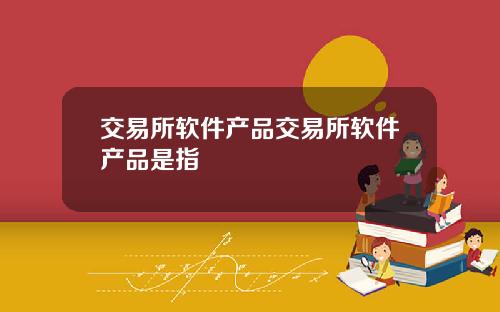 交易所软件产品交易所软件产品是指