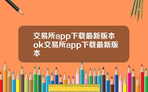 交易所app下载最新版本ok交易所app下载最新版本
