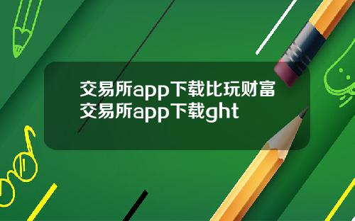 交易所app下载比玩财富交易所app下载ght