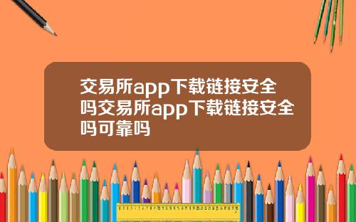 交易所app下载链接安全吗交易所app下载链接安全吗可靠吗