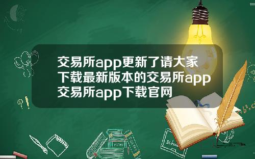 交易所app更新了请大家下载最新版本的交易所app交易所app下载官网