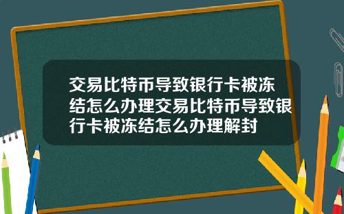交易比特币导致银行卡被冻结怎么办理交易比特币导致银行卡被冻结怎么办理解封