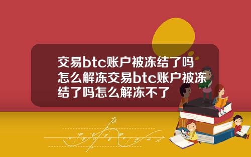 交易btc账户被冻结了吗怎么解冻交易btc账户被冻结了吗怎么解冻不了