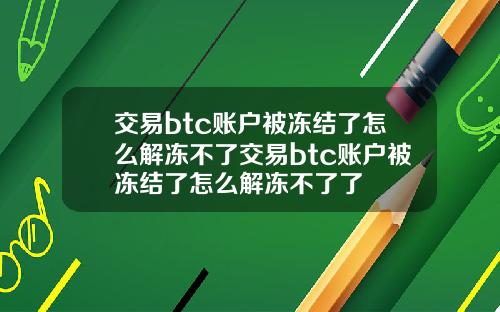 交易btc账户被冻结了怎么解冻不了交易btc账户被冻结了怎么解冻不了了