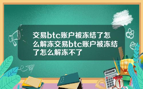 交易btc账户被冻结了怎么解冻交易btc账户被冻结了怎么解冻不了
