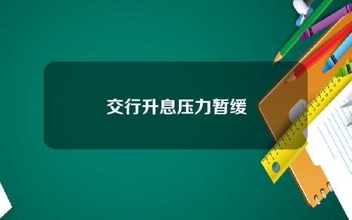 交行升息压力暂缓