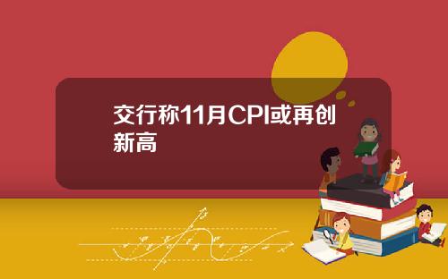 交行称11月CPI或再创新高