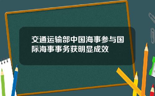 交通运输部中国海事参与国际海事事务获明显成效