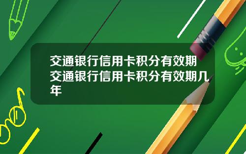 交通银行信用卡积分有效期交通银行信用卡积分有效期几年