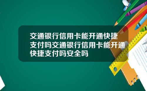 交通银行信用卡能开通快捷支付吗交通银行信用卡能开通快捷支付吗安全吗