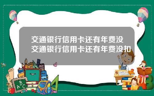 交通银行信用卡还有年费没交通银行信用卡还有年费没扣