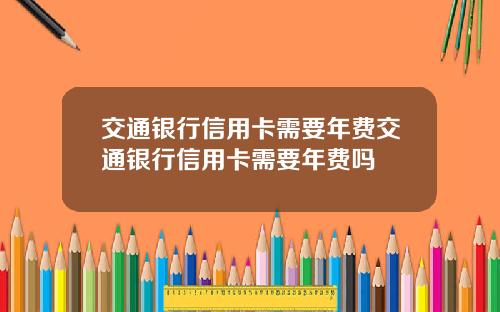 交通银行信用卡需要年费交通银行信用卡需要年费吗