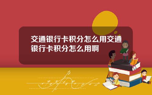 交通银行卡积分怎么用交通银行卡积分怎么用啊