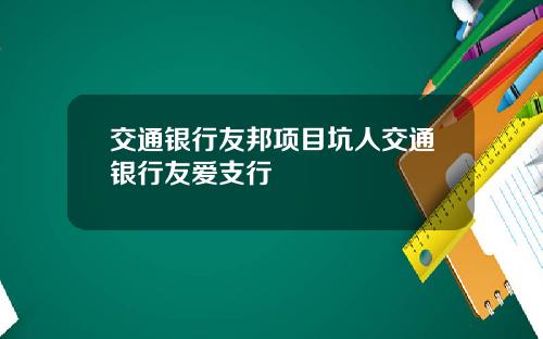交通银行友邦项目坑人交通银行友爱支行