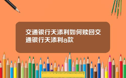 交通银行天添利如何赎回交通银行天添利a款