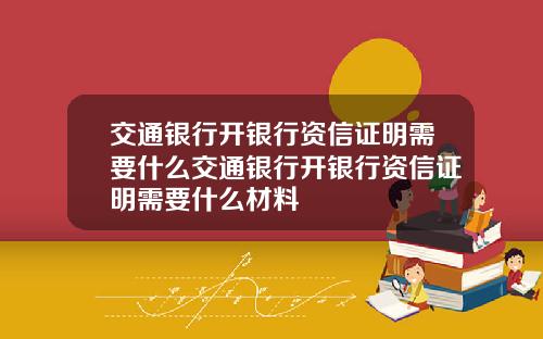 交通银行开银行资信证明需要什么交通银行开银行资信证明需要什么材料