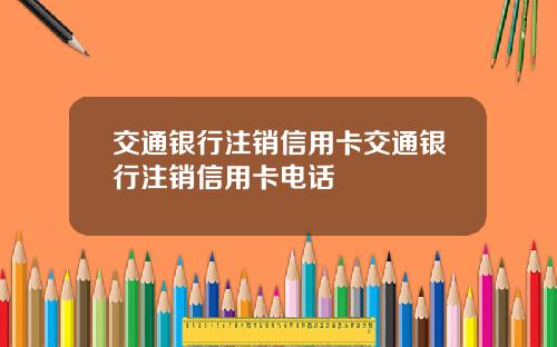 交通银行注销信用卡交通银行注销信用卡电话