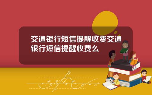 交通银行短信提醒收费交通银行短信提醒收费么