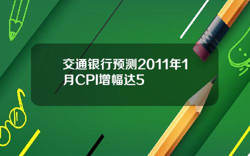 交通银行预测2011年1月CPI增幅达5