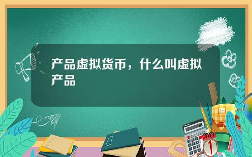产品虚拟货币，什么叫虚拟产品