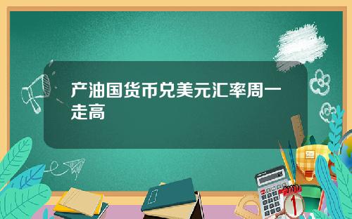 产油国货币兑美元汇率周一走高