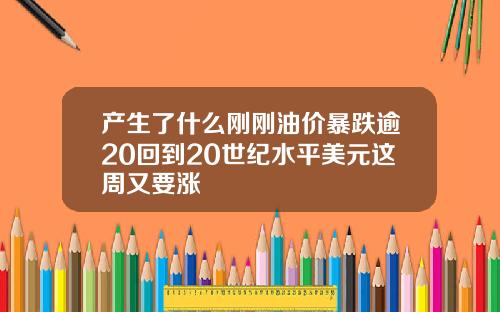 产生了什么刚刚油价暴跌逾20回到20世纪水平美元这周又要涨