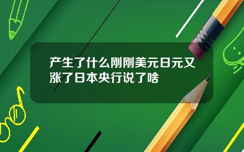 产生了什么刚刚美元日元又涨了日本央行说了啥