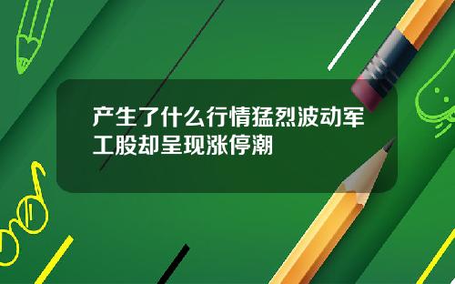 产生了什么行情猛烈波动军工股却呈现涨停潮