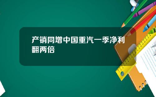 产销同增中国重汽一季净利翻两倍