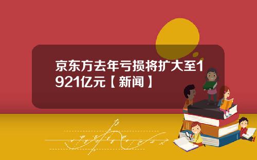京东方去年亏损将扩大至1921亿元【新闻】