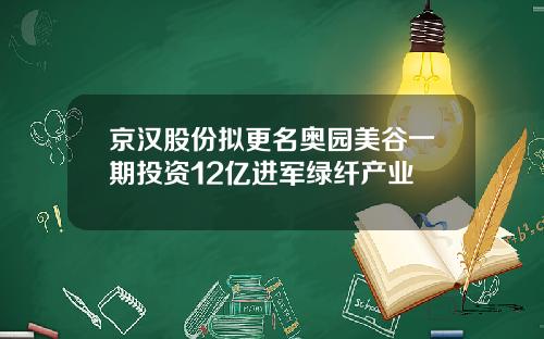 京汉股份拟更名奥园美谷一期投资12亿进军绿纤产业