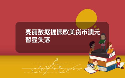 亮丽数据提振欧美货币澳元暂显失落