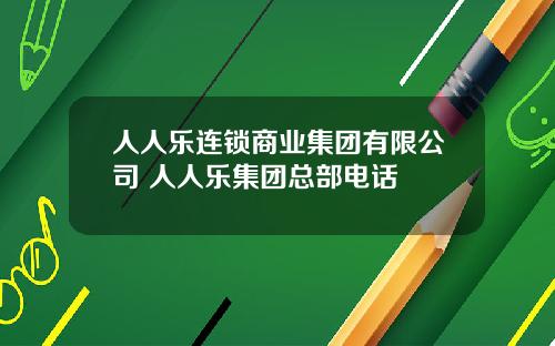 人人乐连锁商业集团有限公司 人人乐集团总部电话