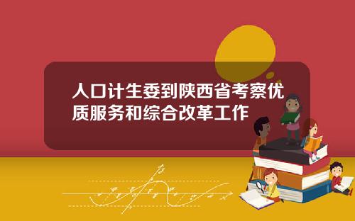 人口计生委到陕西省考察优质服务和综合改革工作