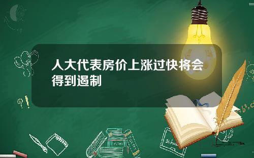 人大代表房价上涨过快将会得到遏制