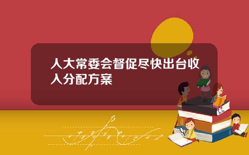 人大常委会督促尽快出台收入分配方案