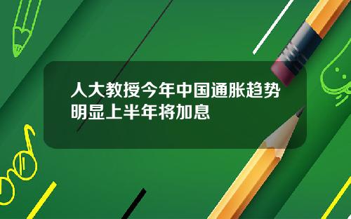 人大教授今年中国通胀趋势明显上半年将加息