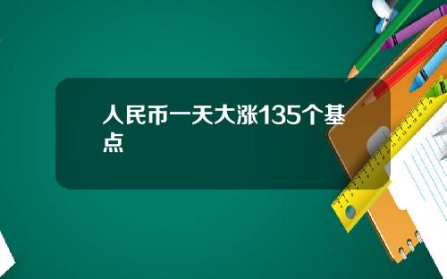 人民币一天大涨135个基点