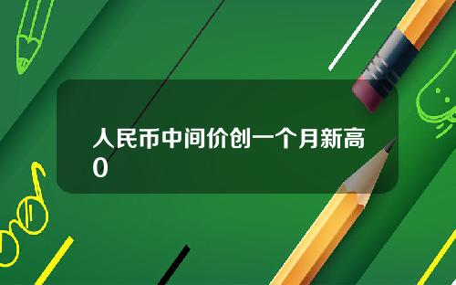 人民币中间价创一个月新高0